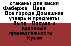 стаканы для виски Фаберже › Цена ­ 95 000 - Все города Домашняя утварь и предметы быта » Посуда и кухонные принадлежности   . Крым